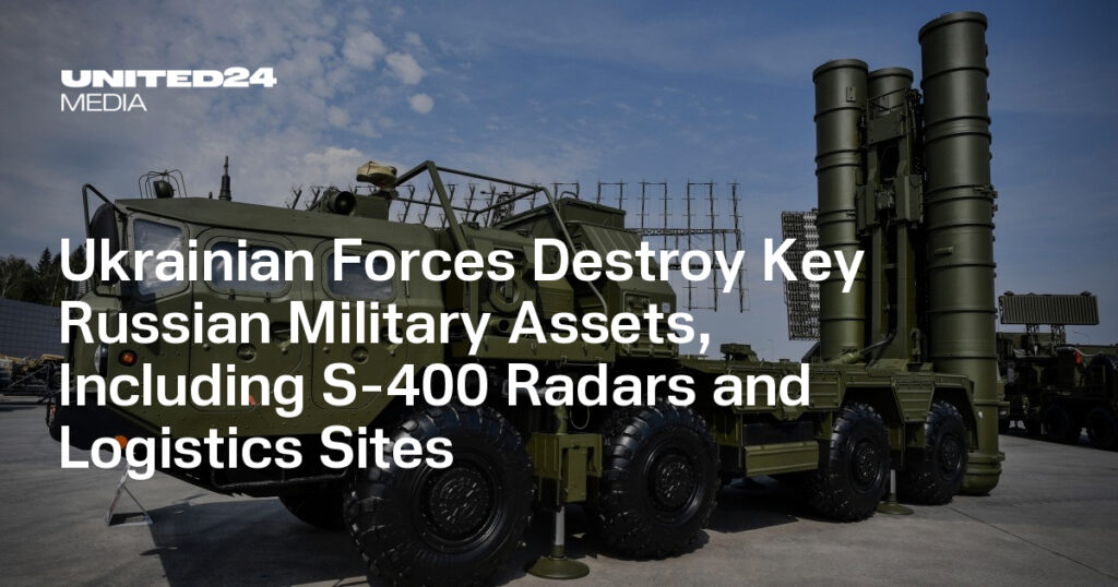 Ukrainian Forces Destroy Key Russian Military Assets, Including S-400 Radars and Logistics Sites — UNITED24 Media