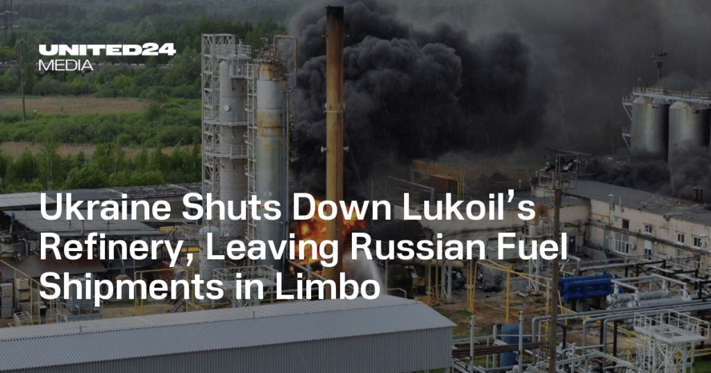 Ukraine Shuts Down Lukoil’s Refinery, Leaving Russian Fuel Shipments in Limbo — UNITED24 Media