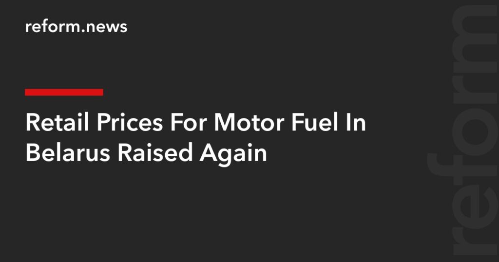 Retail Prices For Motor Fuel In Belarus Raised Again – REFORM.news (formerly REFORM.by) Retail Prices For Motor Fuel In Belarus Raised Again – REFORM.news (formerly REFORM.by)