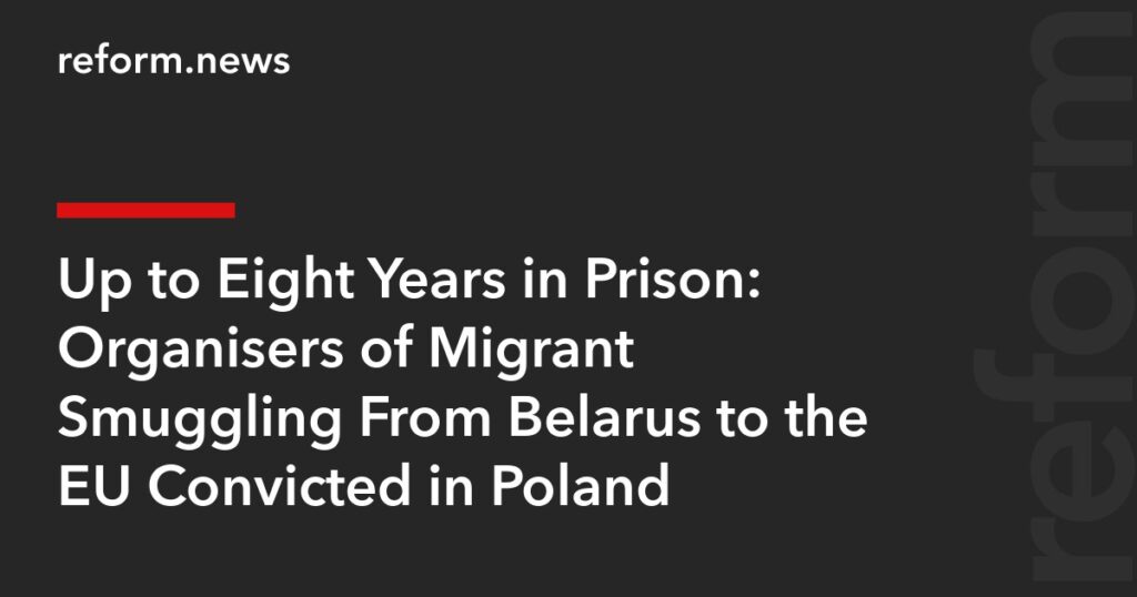 Organisers of Migrant Smuggling From Belarus to the EU Convicted in Poland – REFORM.news (formerly REFORM.by)
