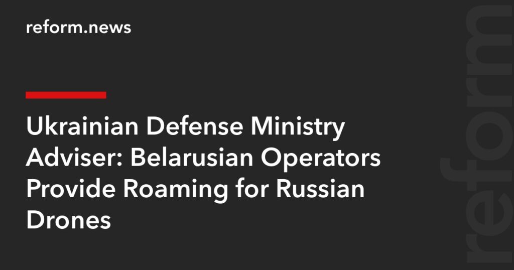 Ukrainian Defense Ministry Adviser: Belarusian Operators Provide Roaming for Russian Drones – REFORM.news (formerly REFORM.by) Ukrainian Defense Ministry Adviser: Belarusian Operators Provide Roaming for Russian Drones – REFORM.news (formerly REFORM.by)