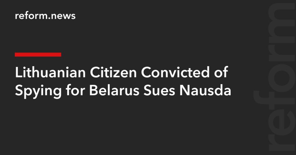 Lithuanian Citizen Convicted of Spying for Belarus Sues Nausėda – REFORM.news (formerly REFORM.by)