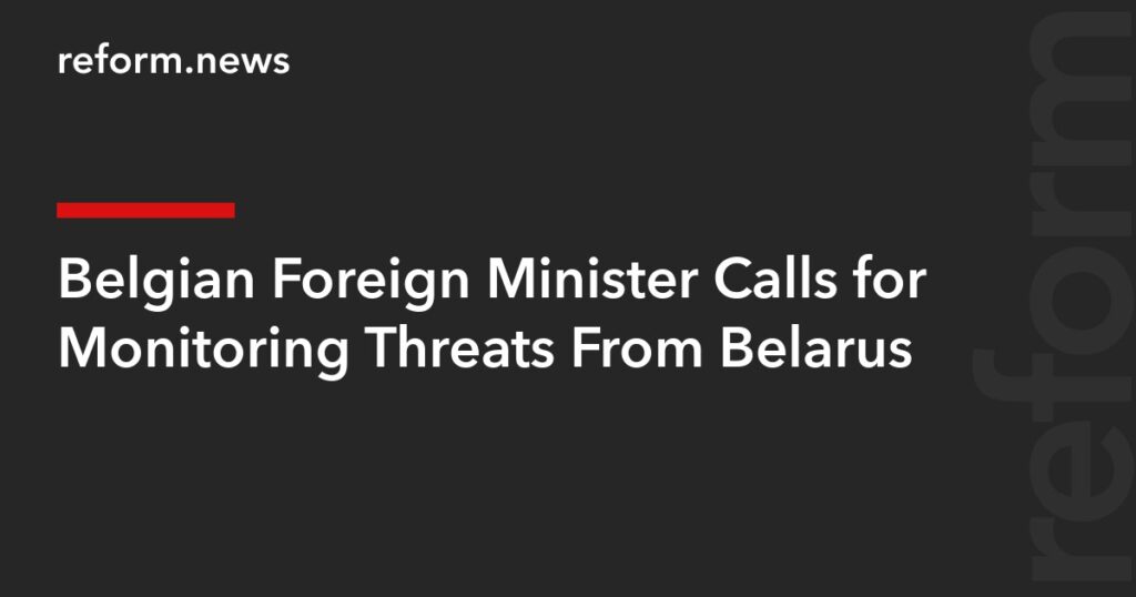 Belgian Foreign Minister Calls for Monitoring Threats From Belarus – REFORM.news (formerly REFORM.by) Belgian Foreign Minister Calls for Monitoring Threats From Belarus – REFORM.news (formerly REFORM.by)