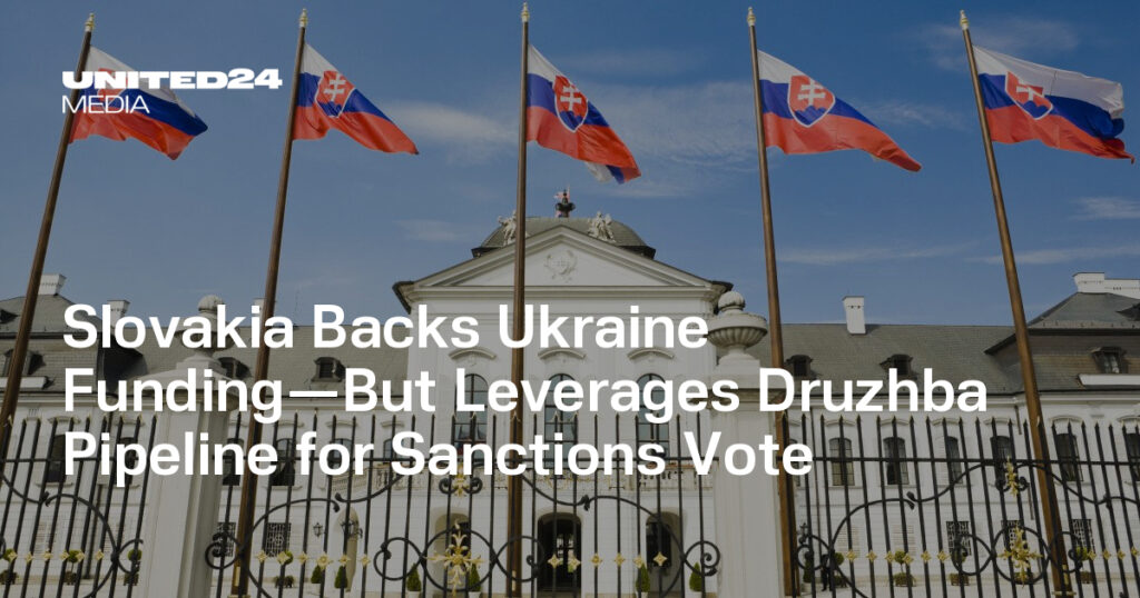 Slovakia Backs Ukraine Funding—But Leverages Druzhba Pipeline for Sanctions Vote — UNITED24 Media