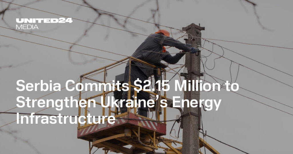 Serbia Commits $2.15 Million to Strengthen Ukraine’s Energy Infrastructure — UNITED24 Media