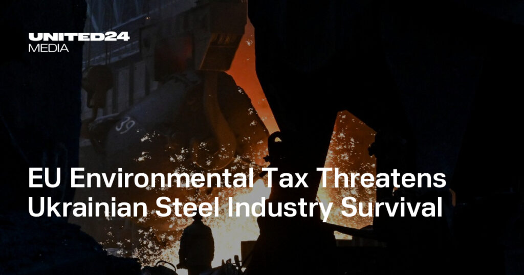 EU Environmental Tax Threatens Ukrainian Steel Industry Survival — UNITED24 Media