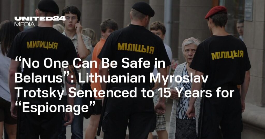 “No One Can Be Safe in Belarus”: Lithuanian Myroslav Trotsky Sentenced to 15 Years for “Espionage” “No One Can Be Safe in Belarus”: Lithuanian Myroslav Trotsky Sentenced to 15 Years for “Espionage”