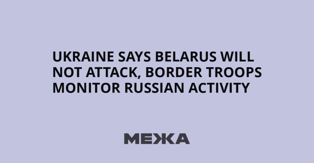 Ukraine says Belarus will not attack, border troops monitor Russian activity | Ukraine news