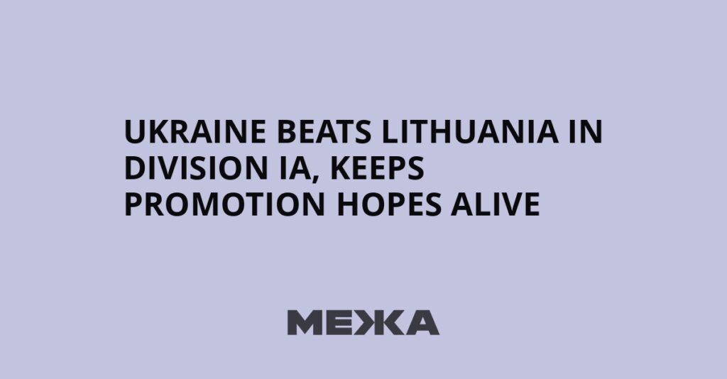 Ukraine beats Lithuania in Division IA, keeps promotion hopes alive | Ukraine news