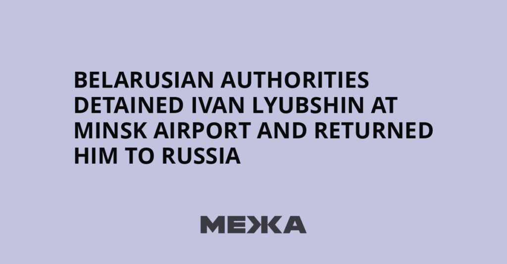 Belarusian authorities detained Ivan Lyubshin at Minsk airport and returned him to Russia | Ukraine news Belarusian authorities detained Ivan Lyubshin at Minsk airport and returned him to Russia | Ukraine news