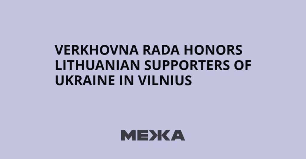 Verkhovna Rada honors Lithuanian supporters of Ukraine in Vilnius | Ukraine news