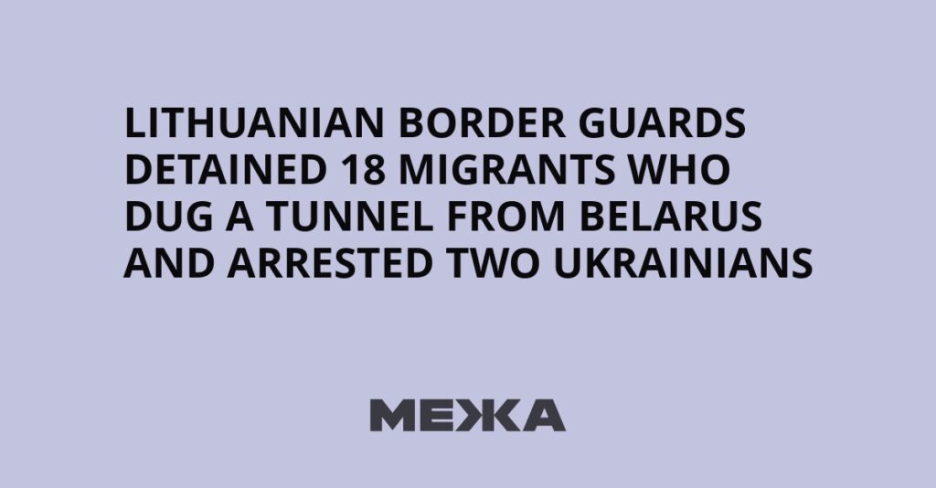Lithuanian border guards detained 18 migrants who dug a tunnel from Belarus and arrested two Ukrainians | Ukraine news