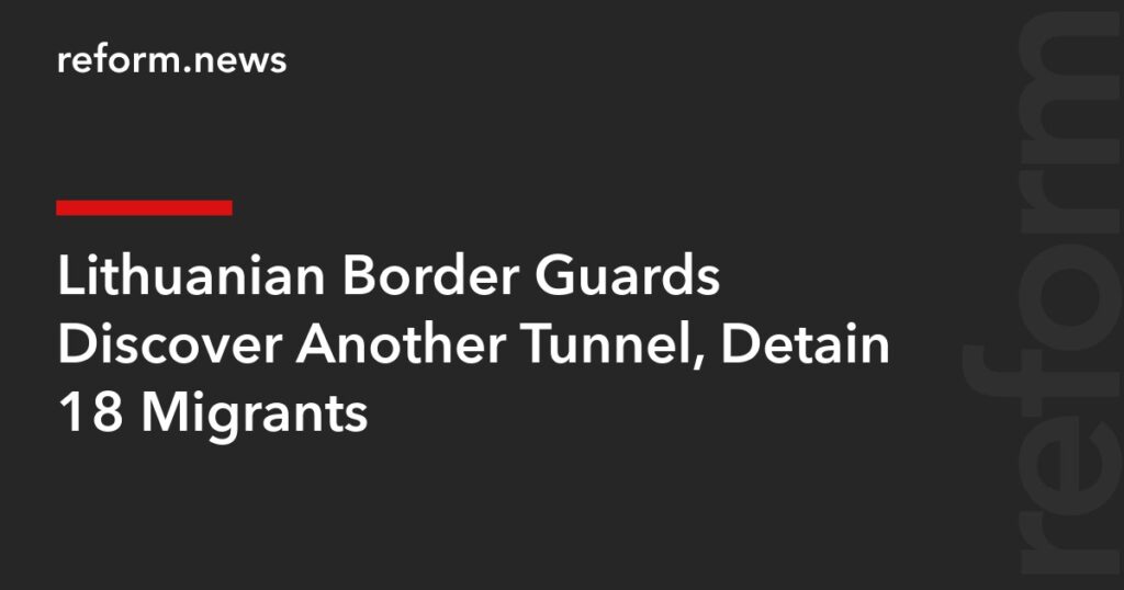 Lithuanian Border Guards Discover Another Tunnel, Detain 18 Migrants – REFORM.news (formerly REFORM.by)