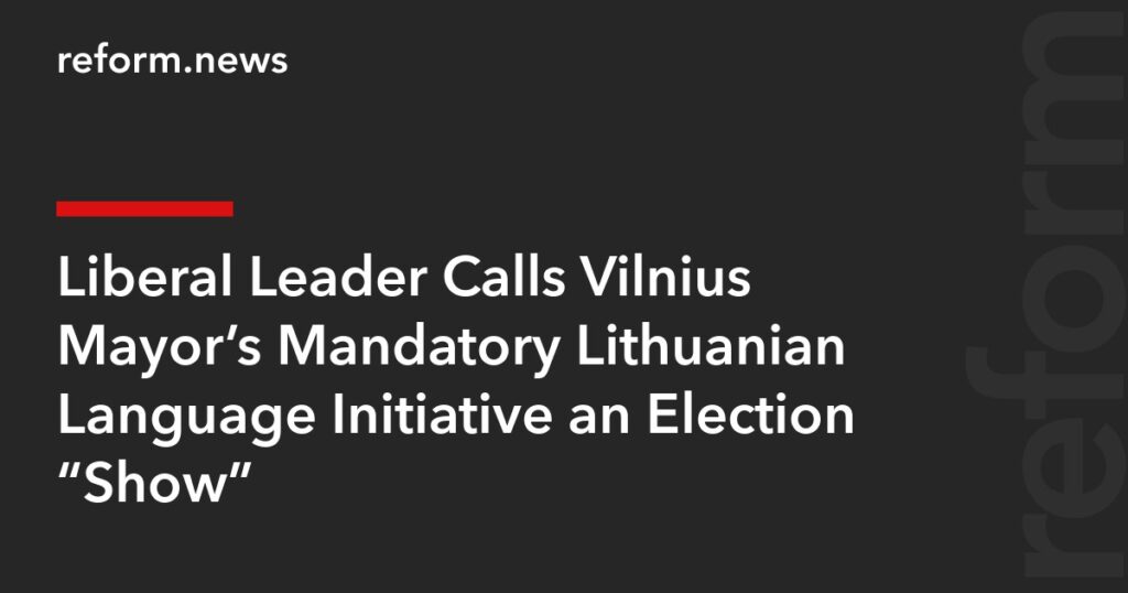Liberal Leader Calls Vilnius Mayor’s Mandatory Lithuanian Language Initiative an Election “Show” – REFORM.news (formerly REFORM.by)