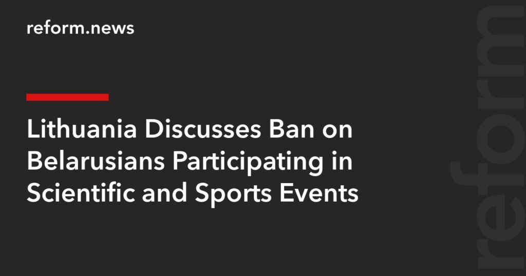 Lithuania Discusses Ban on Belarusians Participating in Scientific and Sports Events – REFORM.news (formerly REFORM.by)