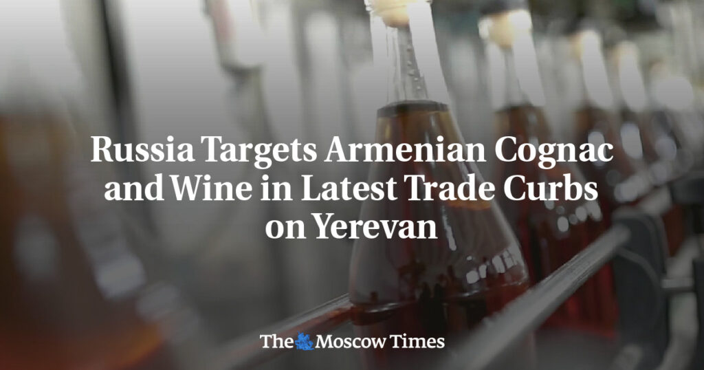 Russia Targets Armenian Cognac and Wine in Latest Trade Curbs on Yerevan Russia Targets Armenian Cognac and Wine in Latest Trade Curbs on Yerevan