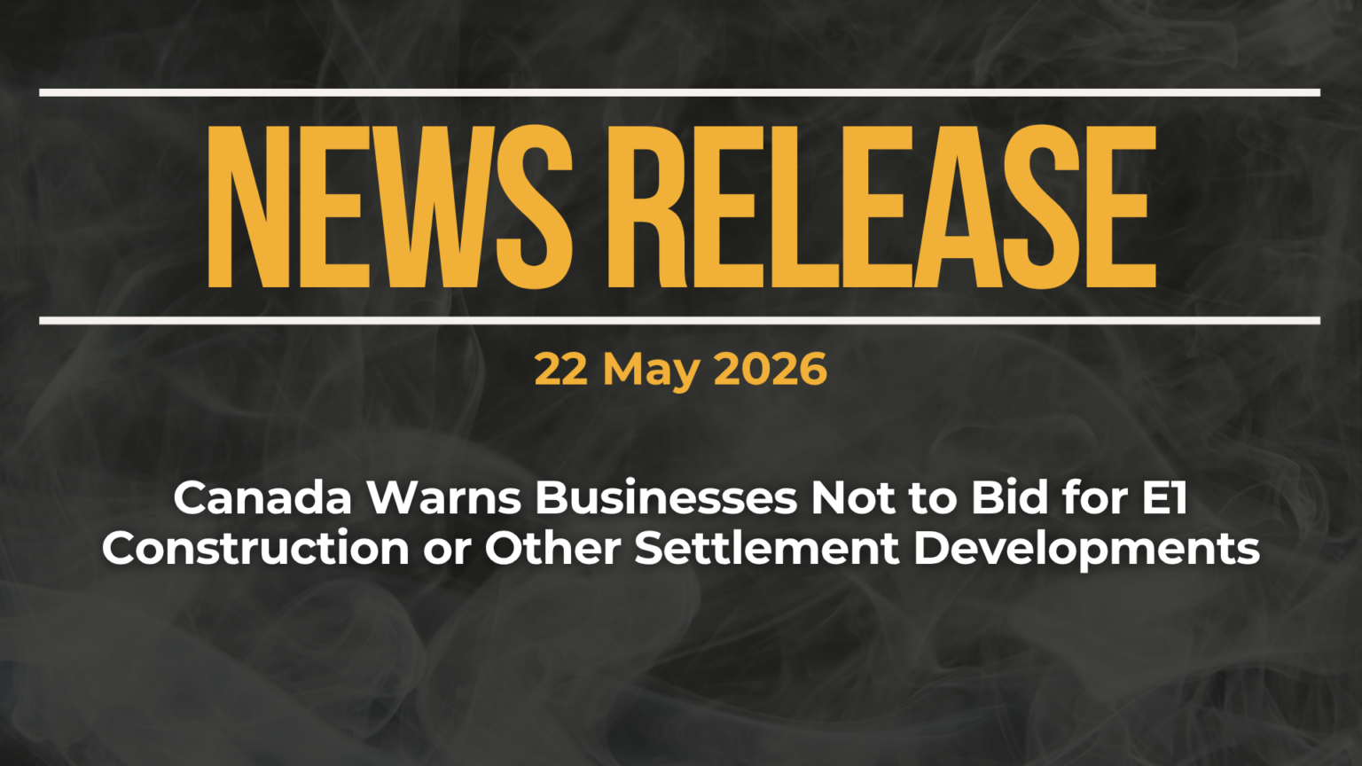 Dark background with nearly transparent white wispy smoke. Red text reads: NEWS RELEASE 22 May 2026 Canada Warns Businesses Not to Bid for E1 Construction or Other Settlement Developments