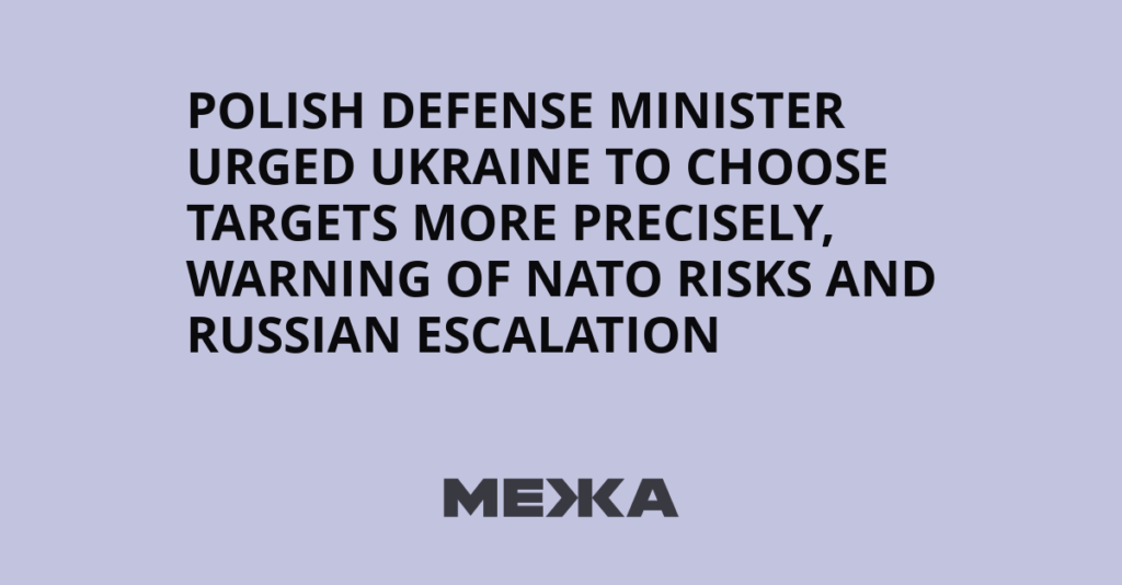 Polish defense minister urged Ukraine to choose targets more precisely, warning of NATO risks and Russian escalation