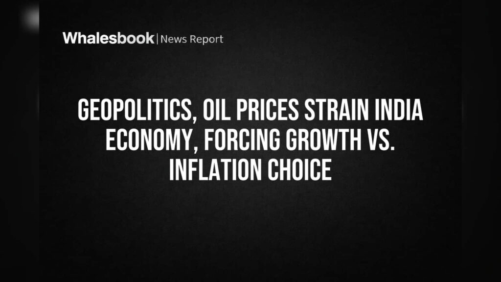 Geopolitics, Oil Prices Strain India Economy, Forcing Growth vs. Inflation Choice Whalesbook