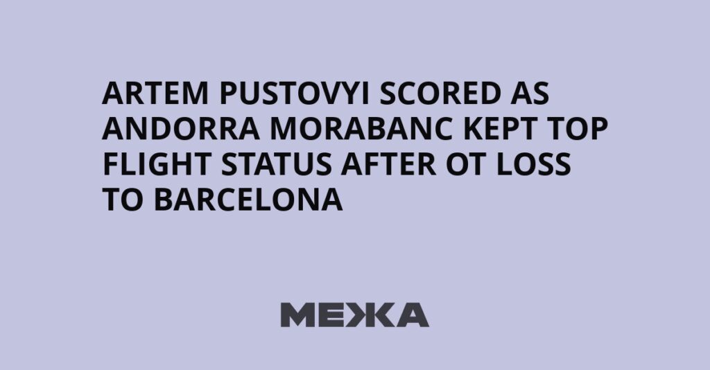 Artem Pustovyi scored as Andorra MoraBanc kept top flight status after OT loss to Barcelona | Ukraine news