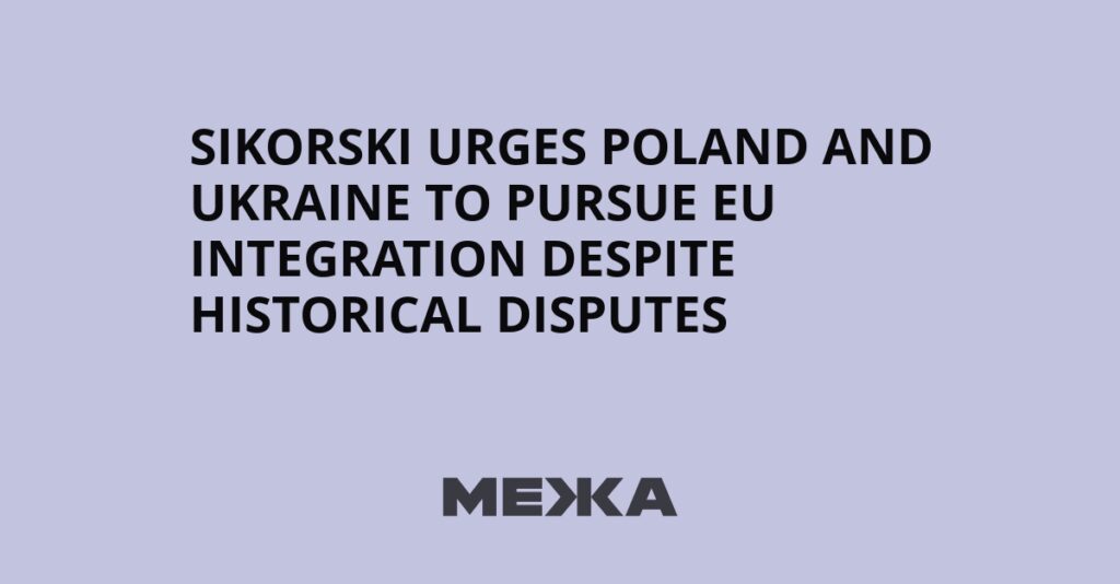 Sikorski urges Poland and Ukraine to pursue EU integration despite historical disputes | Ukraine news