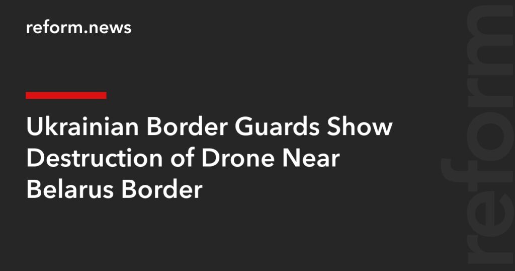 Ukrainian Border Guards Show Destruction of Drone Near Belarus Border – REFORM.news (formerly REFORM.by)