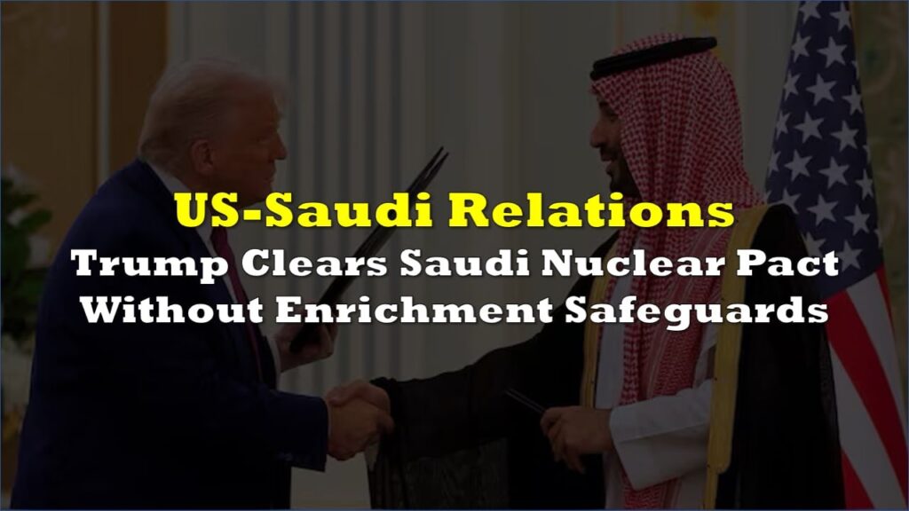 Trump Clears Saudi Nuclear Pact Without Enrichment Safeguards Trump Clears Saudi Nuclear Pact Without Enrichment Safeguards