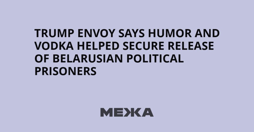 Trump Envoy Says Humor and Vodka Helped Secure Release of Belarusian Political Prisoners | Ukraine news Trump Envoy Says Humor and Vodka Helped Secure Release of Belarusian Political Prisoners | Ukraine news