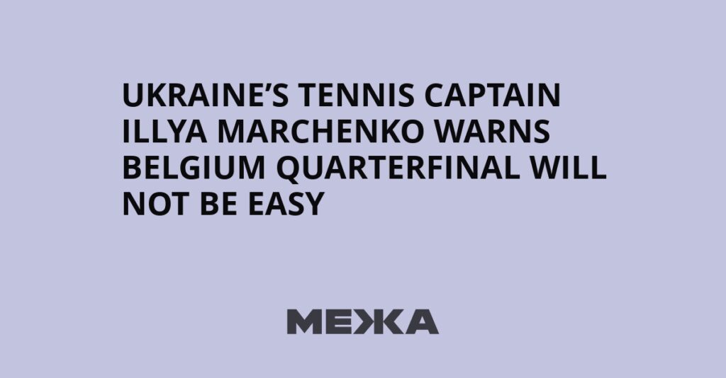 Ukraine’s Tennis Captain Illya Marchenko Warns Belgium Quarterfinal Will Not Be Easy | Ukraine news Ukraine’s Tennis Captain Illya Marchenko Warns Belgium Quarterfinal Will Not Be Easy | Ukraine news