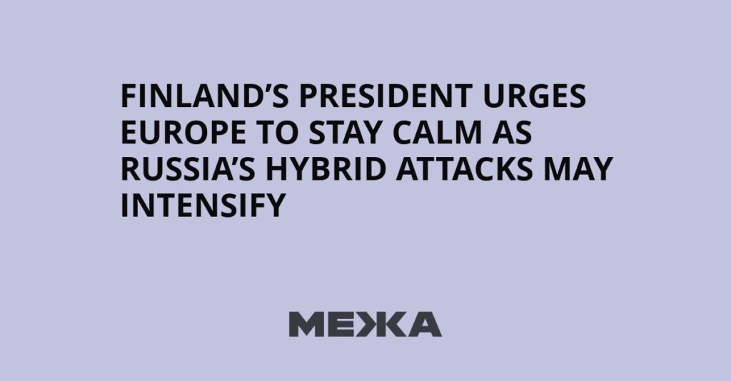 Finland’s President Urges Europe to Stay Calm as Russia’s Hybrid Attacks May Intensify | Ukraine news Finland’s President Urges Europe to Stay Calm as Russia’s Hybrid Attacks May Intensify | Ukraine news